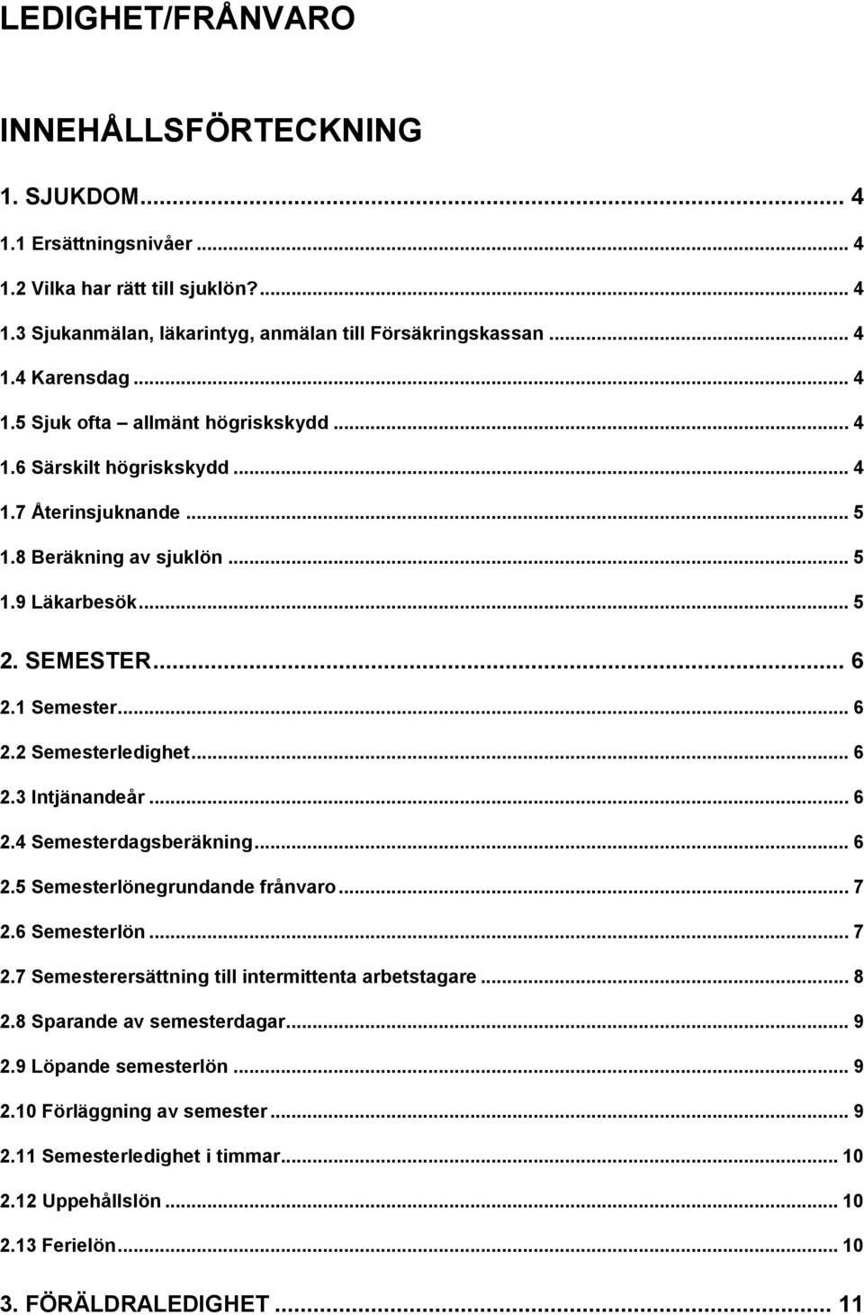 .. 6 2.3 Intjänandeår... 6 2.4 Semesterdagsberäkning... 6 2.5 Semesterlönegrundande frånvaro... 7 2.6 Semesterlön... 7 2.7 Semesterersättning till intermittenta arbetstagare... 8 2.