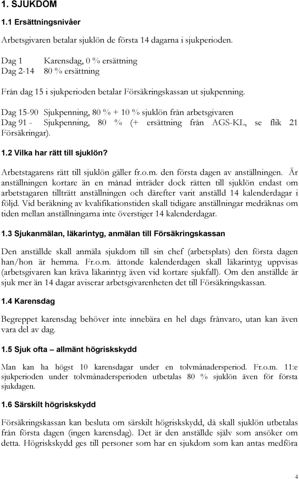 Dag 15-90 Sjukpenning, 80 % + 10 % sjuklön från arbetsgivaren Dag 91 - Sjukpenning, 80 % (+ ersättning från AGS-KL, se flik 21 Försäkringar). 1.2 Vilka har rätt till sjuklön?