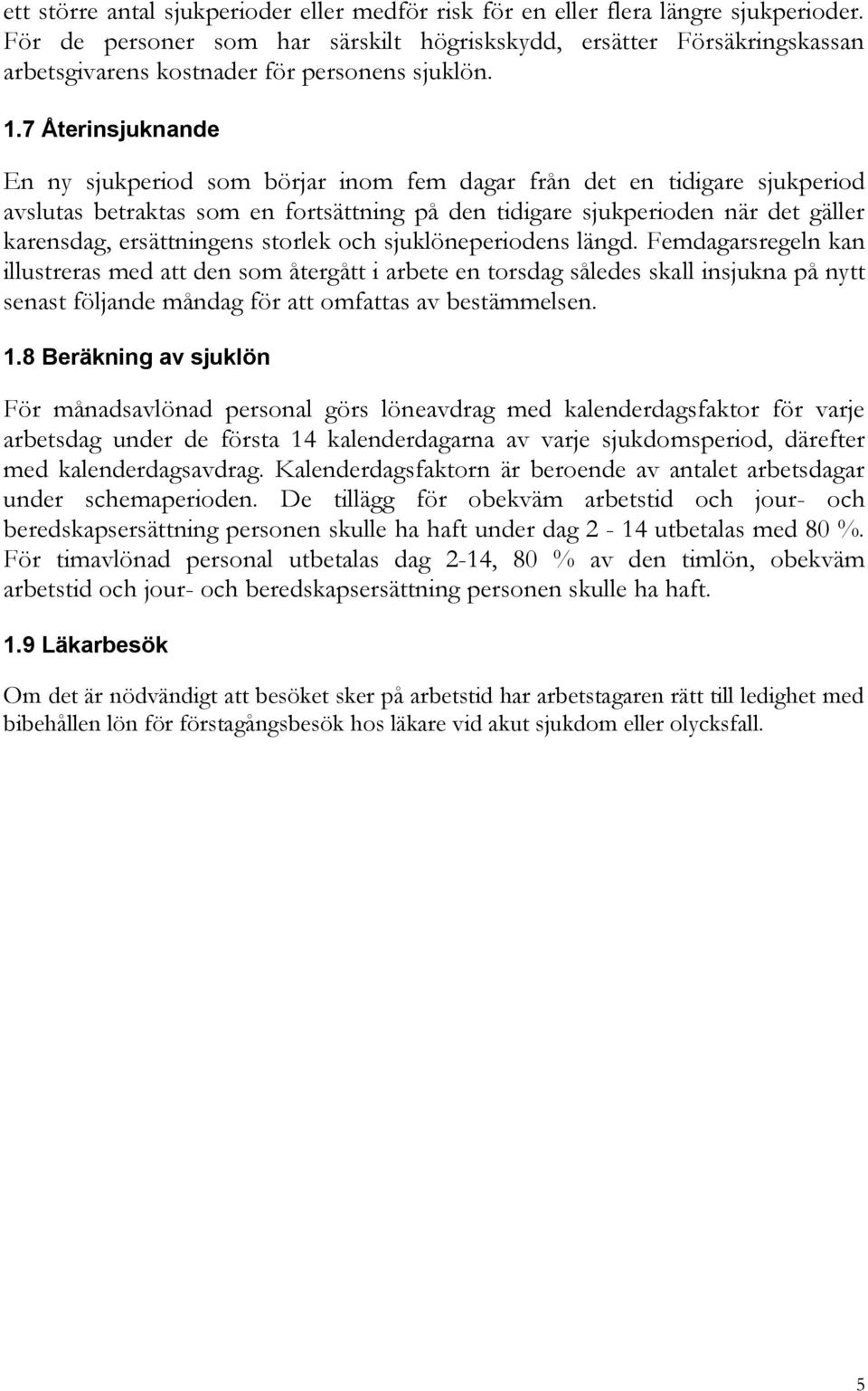 7 Återinsjuknande En ny sjukperiod som börjar inom fem dagar från det en tidigare sjukperiod avslutas betraktas som en fortsättning på den tidigare sjukperioden när det gäller karensdag,