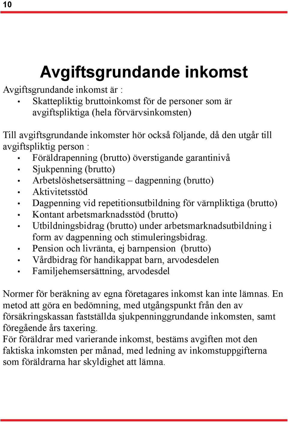 repetitionsutbildning för värnpliktiga (brutto) Kontant arbetsmarknadsstöd (brutto) Utbildningsbidrag (brutto) under arbetsmarknadsutbildning i form av dagpenning och stimuleringsbidrag.