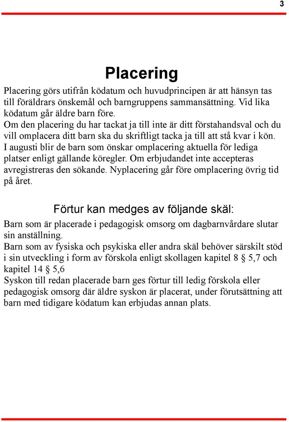 I augusti blir de barn som önskar omplacering aktuella för lediga platser enligt gällande köregler. Om erbjudandet inte accepteras avregistreras den sökande.