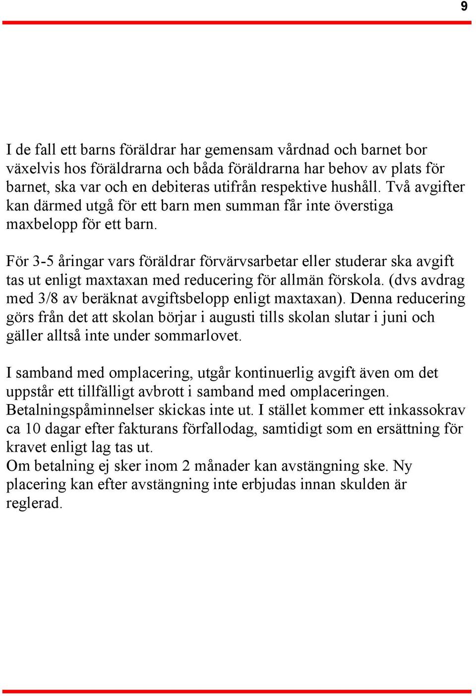 För 3-5 åringar vars föräldrar förvärvsarbetar eller studerar ska avgift tas ut enligt maxtaxan med reducering för allmän förskola. (dvs avdrag med 3/8 av beräknat avgiftsbelopp enligt maxtaxan).