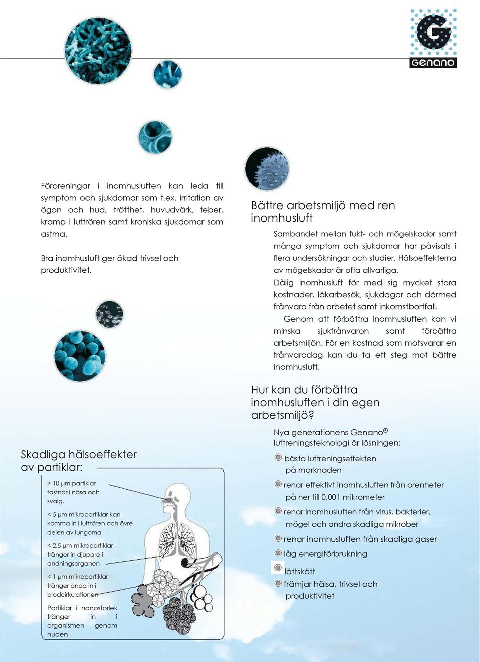 Bättre arbetsmiljö med ren inomhusluft Sambandet mellan fukt- och mögelskador samt många symptom och sjukdomar har påvisats i flera undersökningar och studier.