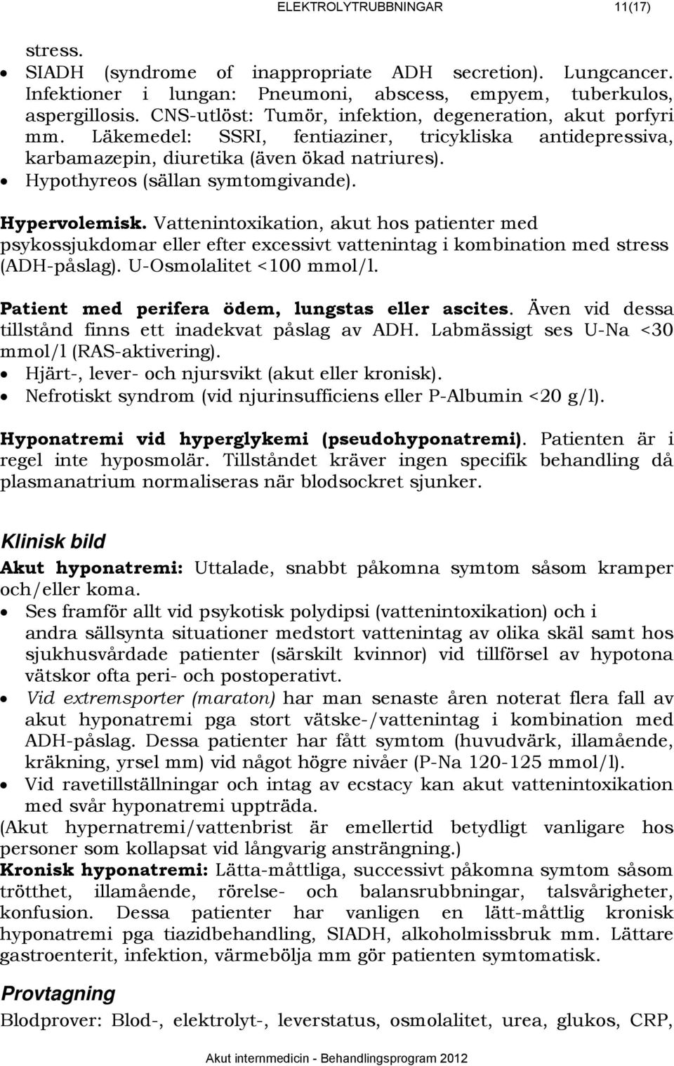 Hypothyreos (sällan symtomgivande). Hypervolemisk. Vattenintoxikation, akut hos patienter med psykossjukdomar eller efter excessivt vattenintag i kombination med stress (ADH-påslag).