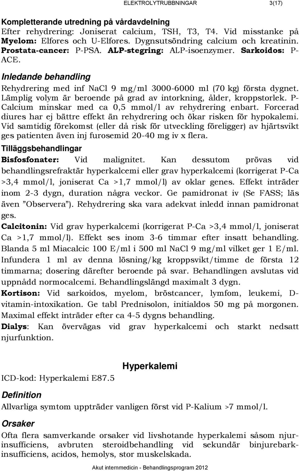 308BInledande behandling Rehydrering med inf NaCl 9 mg/ml 3000-6000 ml (70 kg) första dygnet. Lämplig volym är beroende på grad av intorkning, ålder, kroppstorlek.