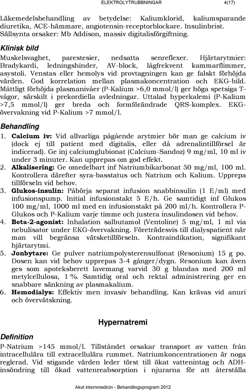 Hjärtarytmier: Bradykardi, ledningshinder, AV-block, lågfrekvent kammarflimmer, asystoli. Venstas eller hemolys vid provtagningen kan ge falskt förhöjda värden.