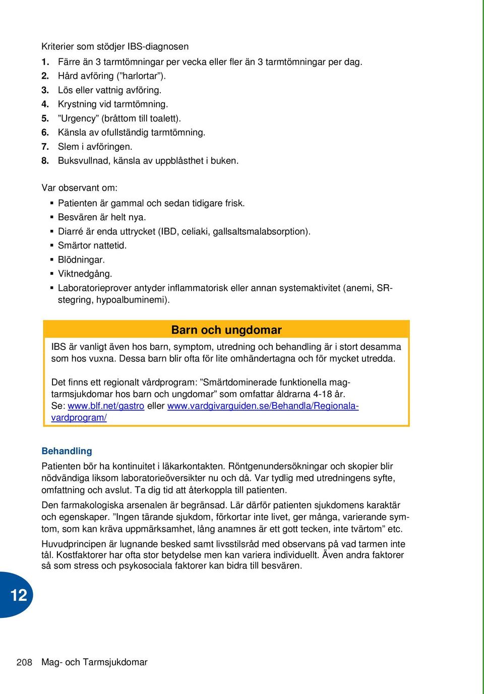 Var observant om: Patienten är gammal och sedan tidigare frisk. Besvären är helt nya. Diarré är enda uttrycket (IBD, celiaki, gallsaltsmalabsorption). Smärtor nattetid. Blödningar. Viktnedgång.