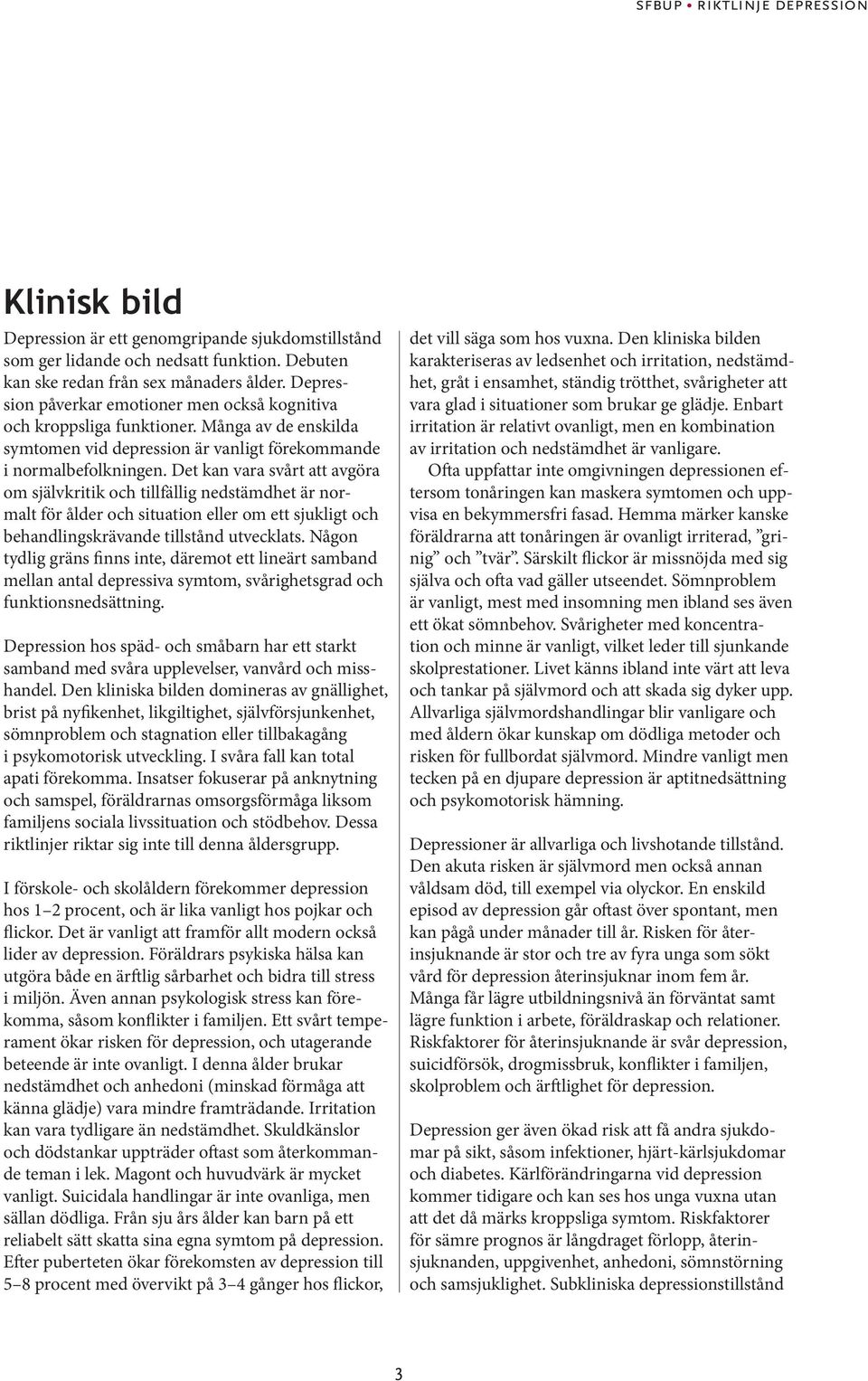 Det kan vara svårt att avgöra om självkritik och tillfällig nedstämdhet är normalt för ålder och situation eller om ett sjukligt och behandlingskrävande tillstånd utvecklats.