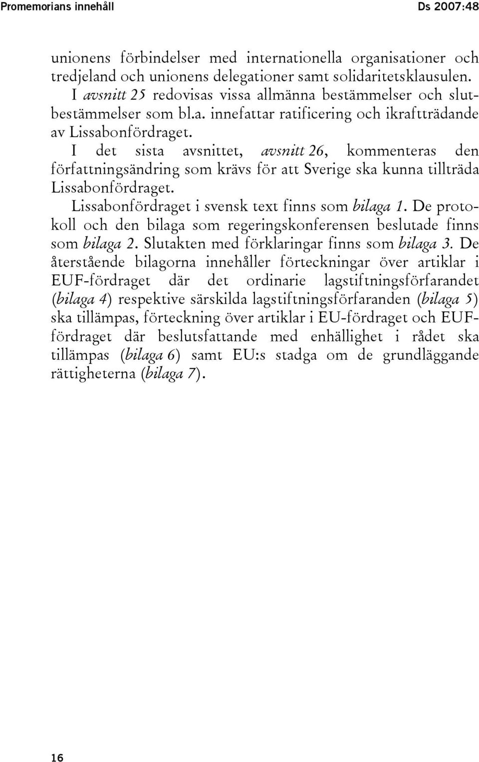 I det sista avsnittet, avsnitt 26, kommenteras den författningsändring som krävs för att Sverige ska kunna tillträda Lissabonfördraget. Lissabonfördraget i svensk text finns som bilaga 1.