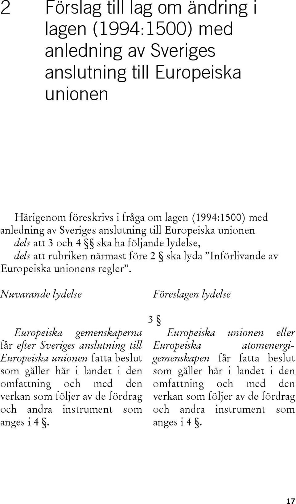 Nuvarande lydelse Föreslagen lydelse 3 Europeiska gemenskaperna Europeiska unionen eller får efter Sveriges anslutning till Europeiska atomenergigemenskapen Europeiska unionen fatta beslut får fatta