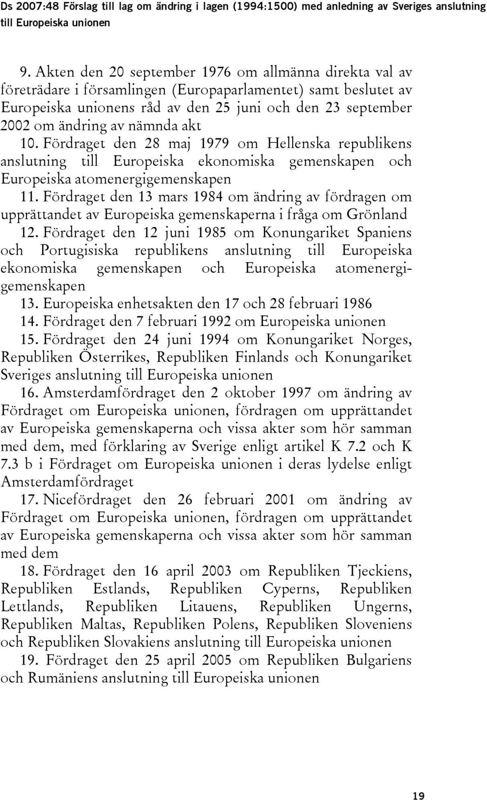 nämnda akt 10. Fördraget den 28 maj 1979 om Hellenska republikens anslutning till Europeiska ekonomiska gemenskapen och Europeiska atomenergigemenskapen 11.