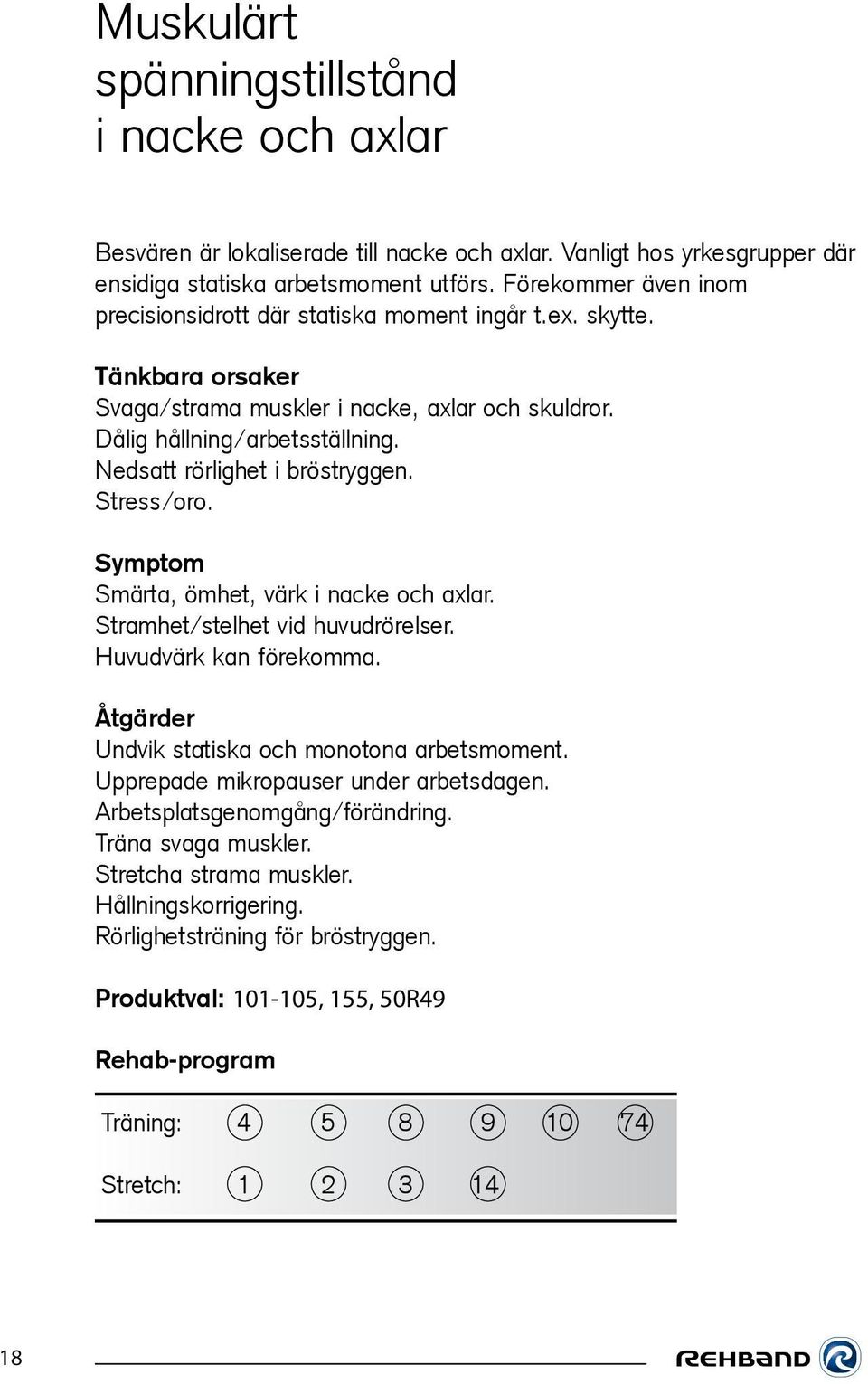 Nedsatt rörlighet i bröstryggen. Stress/oro. Symptom Smärta, ömhet, värk i nacke och axlar. Stramhet/stelhet vid huvudrörelser. Huvudvärk kan förekomma.