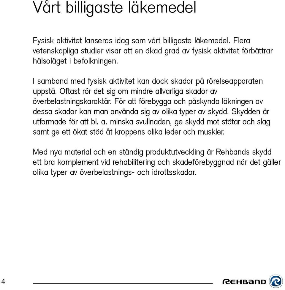 För att förebygga och påskynda läkningen av dessa skador kan man använda sig av olika typer av skydd. Skydden är utformade för att bl. a. minska svullnaden, ge skydd mot stötar och slag samt ge ett ökat stöd åt kroppens olika leder och muskler.