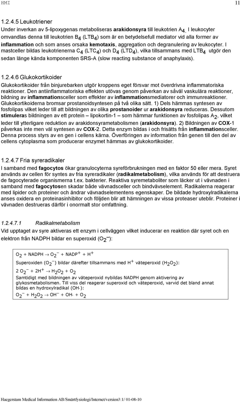 I mastceller bildas leukotrienerna C 4 (LTC 4 ) och D 4 (LTD 4 ), vilka tillsammans med LTB 4 utgör den sedan länge kända komponenten SRS-A (slow reacting substance of anaphylaxis). 1.2.4.6 Glukokortikoider Glukokortikoider från binjurebarken utgör kroppens eget försvar mot överdrivna inflammatoriska reaktioner.