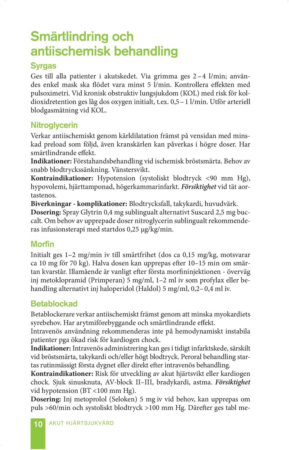 Nitroglycerin Verkar antiischemiskt genom kärldilatation främst på vensidan med minskad preload som följd, även kranskärlen kan påverkas i högre doser. Har smärtlindrande effekt.