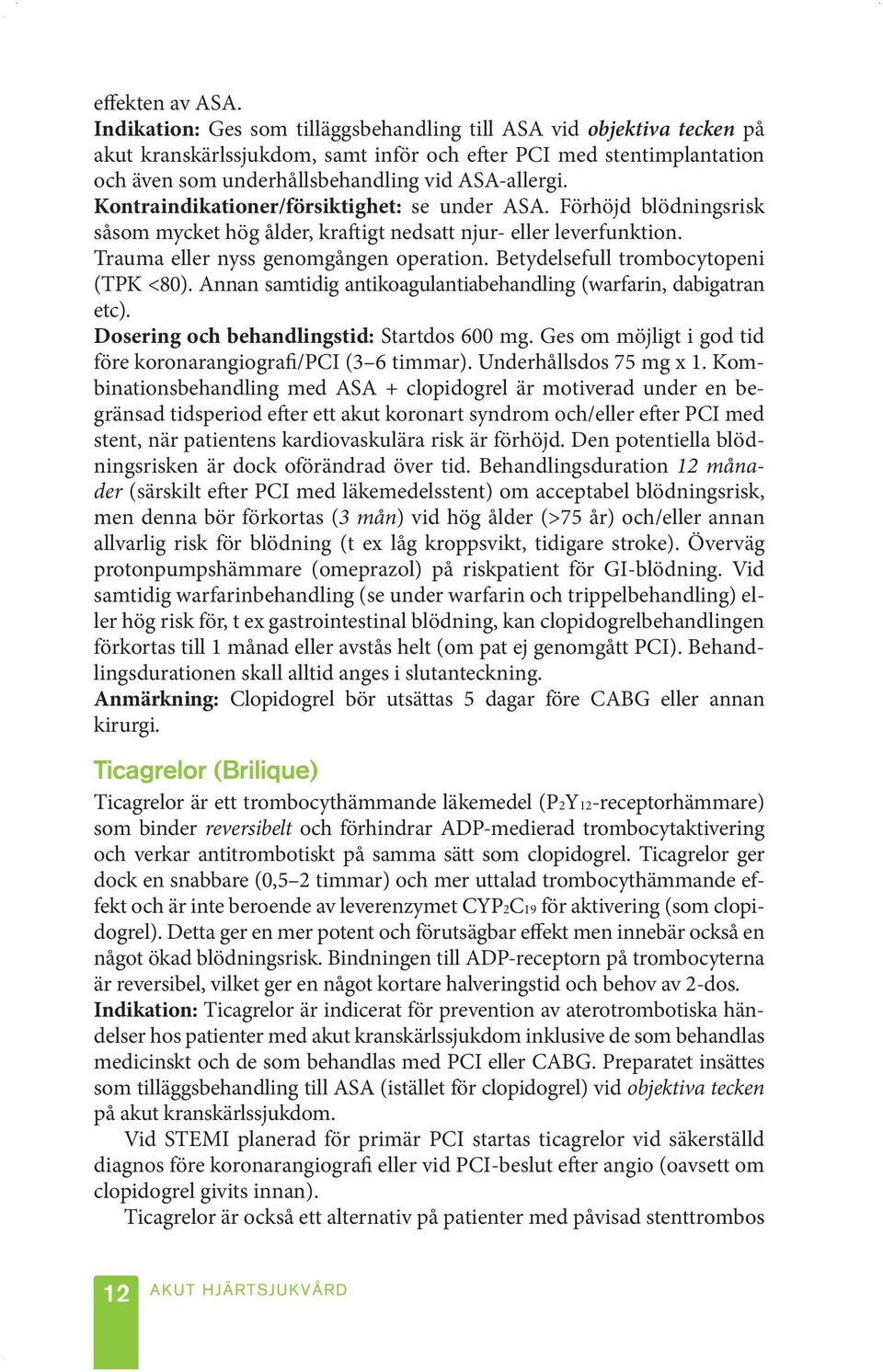 Kontraindikationer/försiktighet: se under ASA. Förhöjd blödningsrisk såsom mycket hög ålder, kraftigt nedsatt njur- eller leverfunktion. Trauma eller nyss genomgången operation.