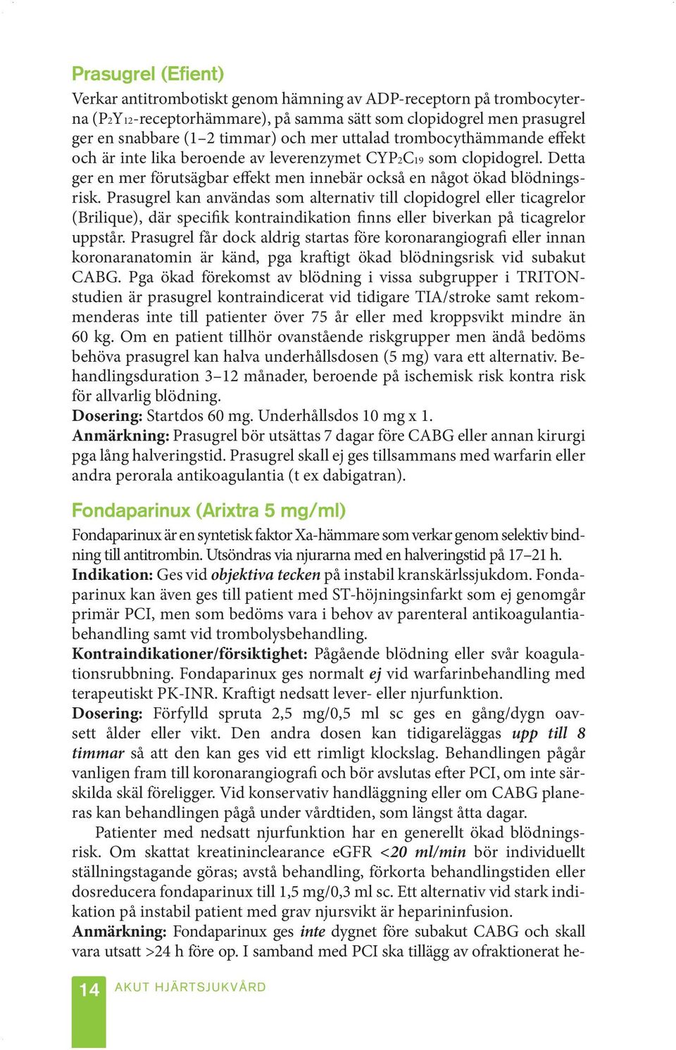 Prasugrel kan användas som alternativ till clopidogrel eller ticagrelor (Brilique), där specifik kontraindikation finns eller biverkan på ticagrelor uppstår.
