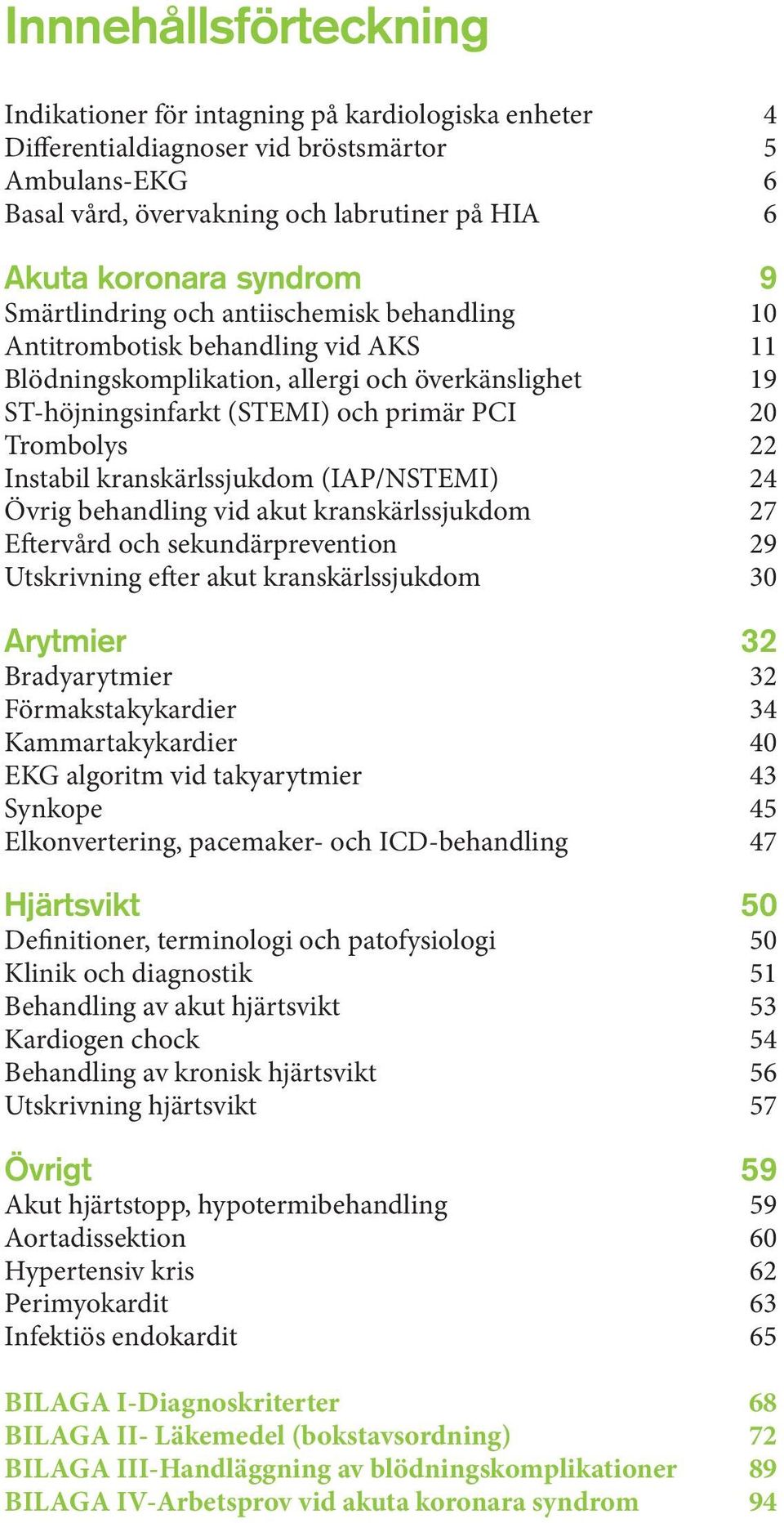 Trombolys 22 Instabil kranskärlssjukdom (IAP/NSTEMI) 24 Övrig behandling vid akut kranskärlssjukdom 27 Eftervård och sekundärprevention 29 Utskrivning efter akut kranskärlssjukdom 30 Arytmier 32
