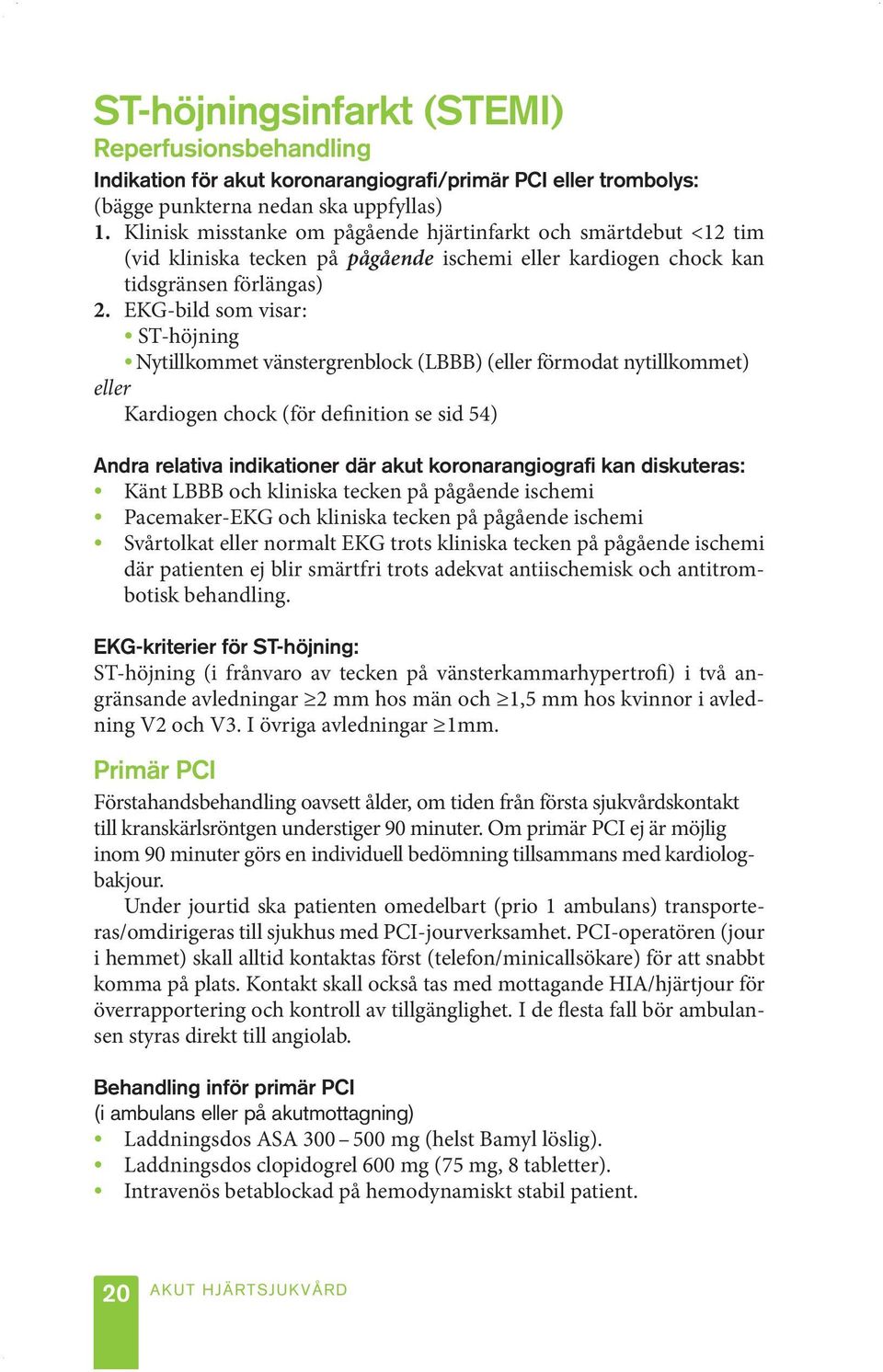 EKG-bild som visar: ST-höjning Nytillkommet vänstergrenblock (LBBB) (eller förmodat nytillkommet) eller Kardiogen chock (för definition se sid 54) Andra relativa indikationer där akut