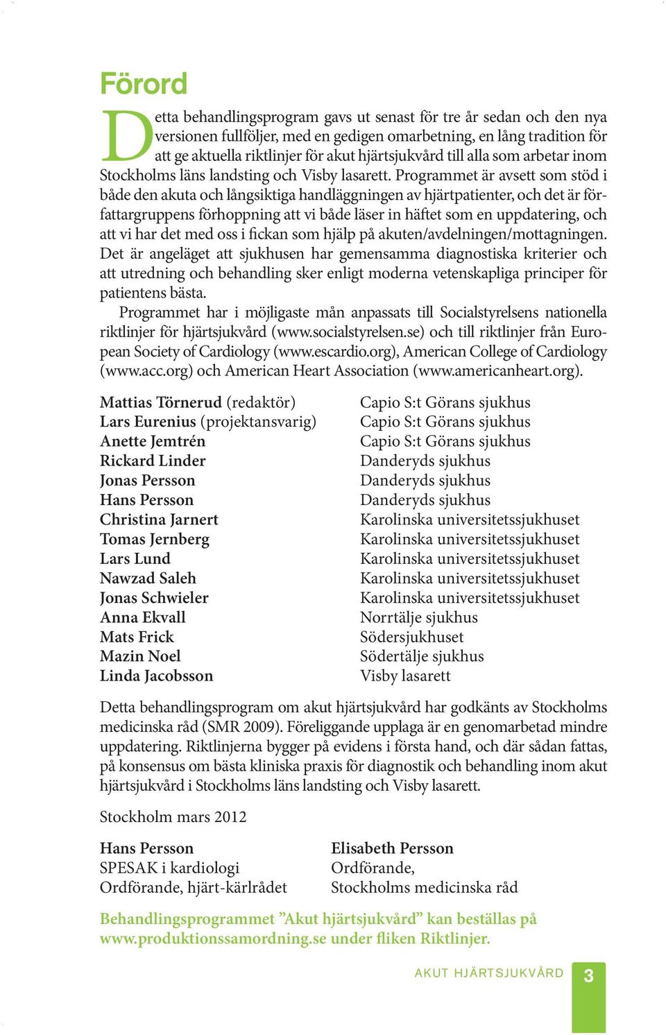 Programmet är avsett som stöd i både den akuta och långsiktiga handläggningen av hjärtpatienter, och det är författargruppens förhoppning att vi både läser in häftet som en uppdatering, och att vi