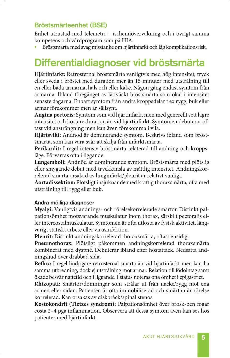 Differentialdiagnoser vid bröstsmärta Hjärtinfarkt: Retrosternal bröstsmärta vanligtvis med hög intensitet, tryck eller sveda i bröstet med duration mer än 15 minuter med utstrålning till en eller