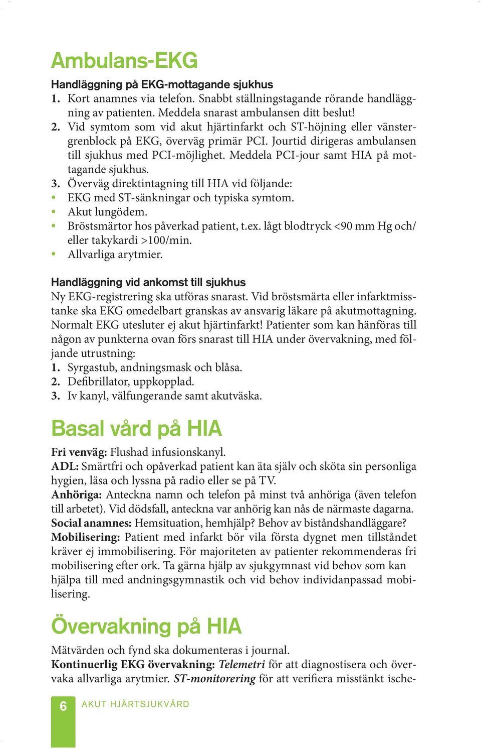 Meddela PCI-jour samt HIA på mottagande sjukhus. 3. Överväg direktintagning till HIA vid följande: EKG med ST-sänkningar och typiska symtom. Akut lungödem. Bröstsmärtor hos påverkad patient, t.ex.
