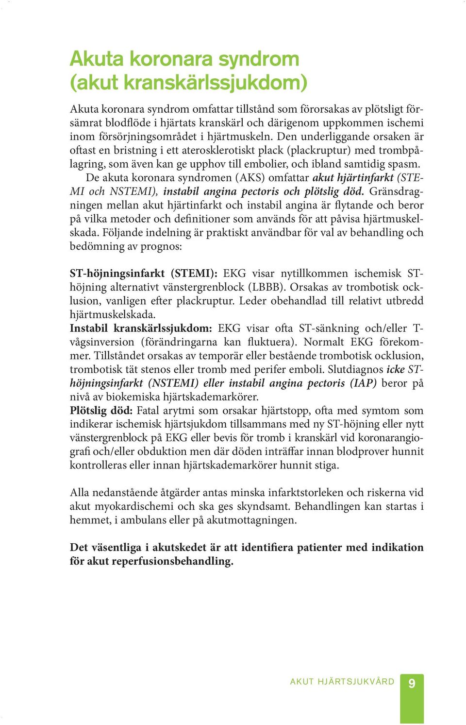 Den underliggande orsaken är oftast en bristning i ett aterosklerotiskt plack (plackruptur) med trombpålagring, som även kan ge upphov till embolier, och ibland samtidig spasm.