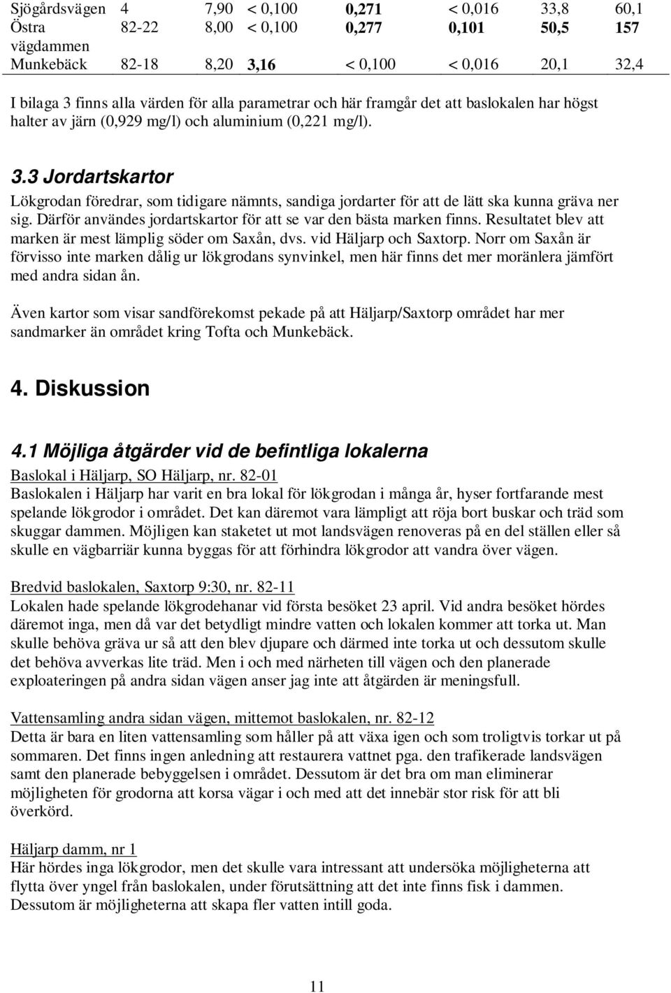 3 Jordartskartor Lökgrodan föredrar, som tidigare nämnts, sandiga jordarter för att de lätt ska kunna gräva ner sig. Därför användes jordartskartor för att se var den bästa marken finns.