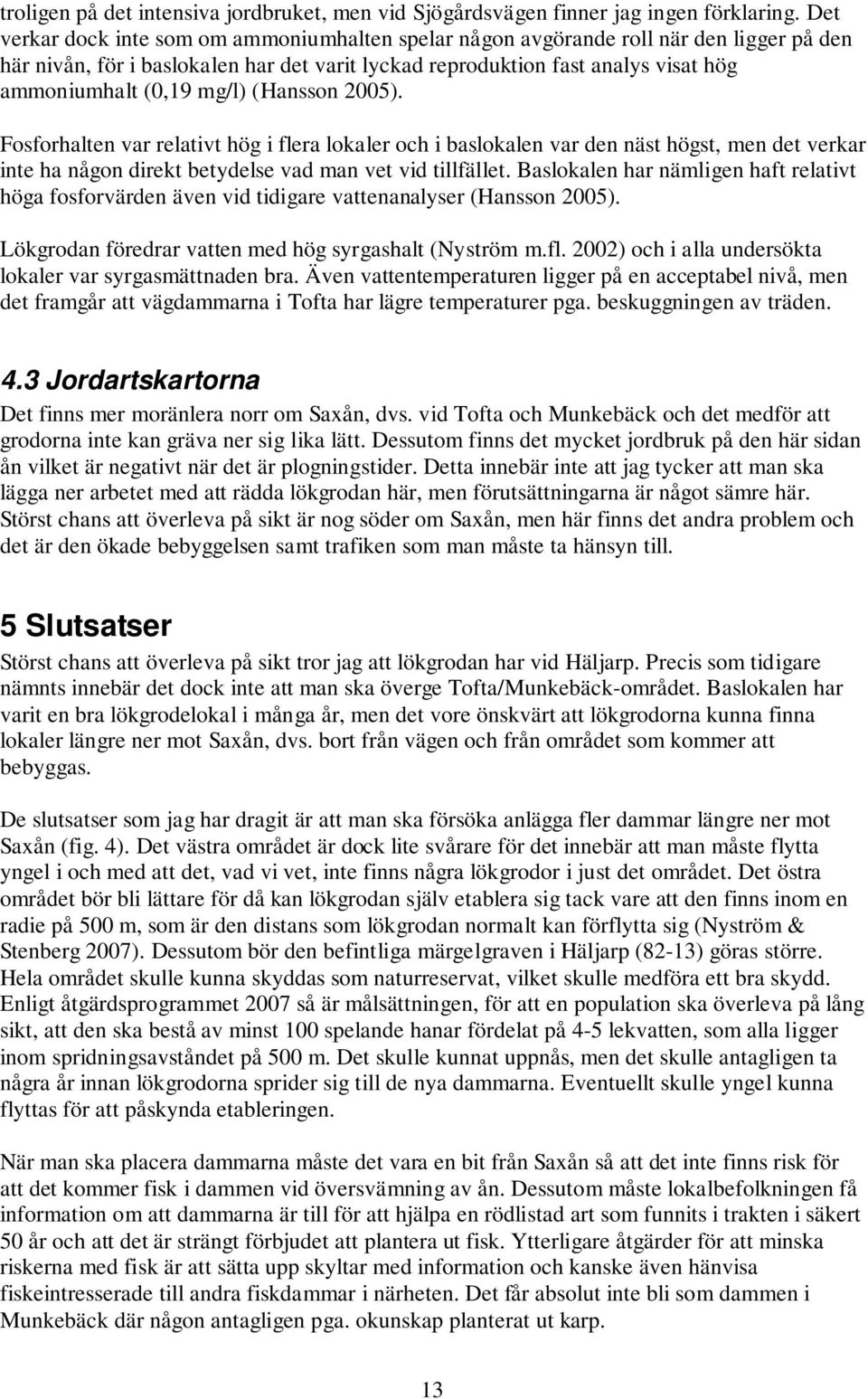 mg/l) (Hansson 2005). Fosforhalten var relativt hög i flera lokaler och i baslokalen var den näst högst, men det verkar inte ha någon direkt betydelse vad man vet vid tillfället.