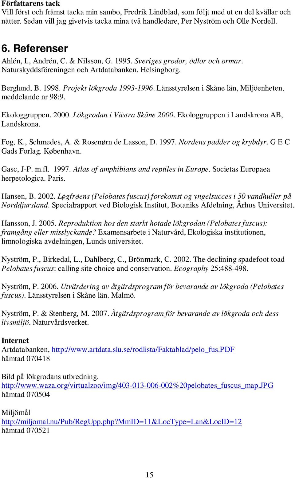 Länsstyrelsen i Skåne län, Miljöenheten, meddelande nr 98:9. Ekologgruppen. 2000. Lökgrodan i Västra Skåne 2000. Ekologgruppen i Landskrona AB, Landskrona. Fog, K., Schmedes, A.