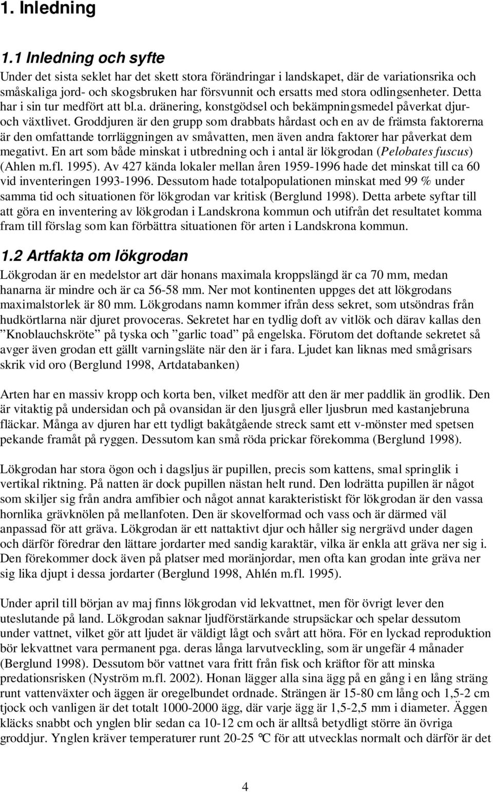 odlingsenheter. Detta har i sin tur medfört att bl.a. dränering, konstgödsel och bekämpningsmedel påverkat djuroch växtlivet.