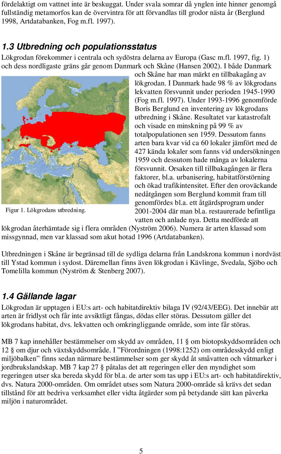 98, Artdatabanken, Fog m.fl. 1997). 1.3 Utbredning och populationsstatus Lökgrodan förekommer i centrala och sydöstra delarna av Europa (Gasc m.fl. 1997, fig.