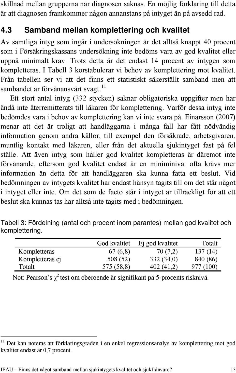uppnå minimalt krav. Trots detta är det endast 14 procent av intygen som kompletteras. I Tabell 3 korstabulerar vi behov av komplettering mot kvalitet.