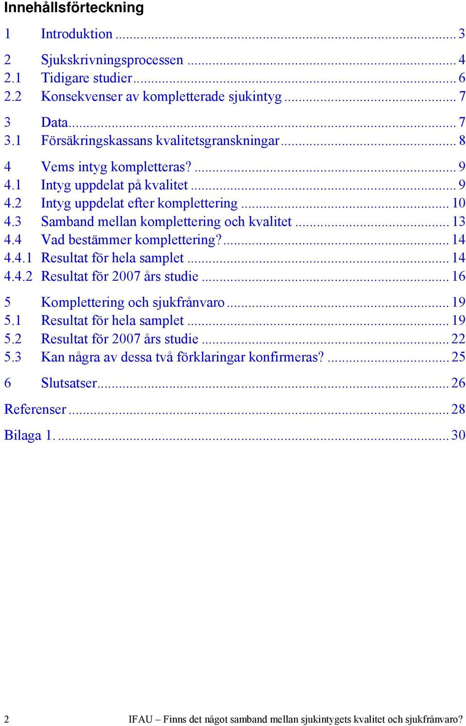 4 Vad bestämmer komplettering?... 14 4.4.1 Resultat för hela samplet... 14 4.4.2 Resultat för 2007 års studie... 16 5 Komplettering och sjukfrånvaro... 19 5.1 Resultat för hela samplet... 19 5.2 Resultat för 2007 års studie... 22 5.