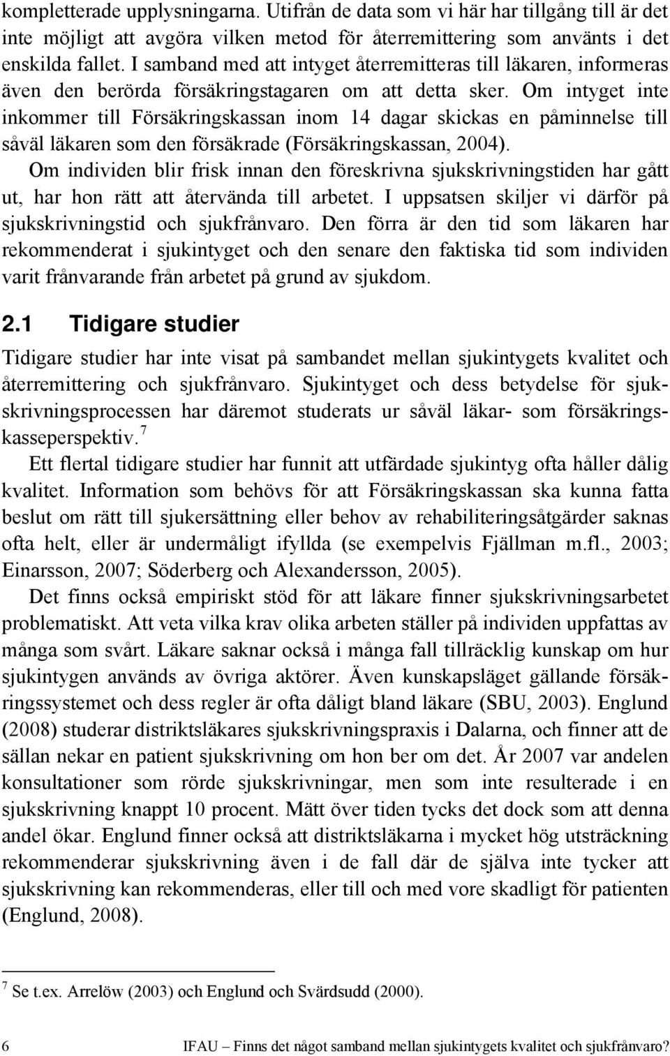 Om intyget inte inkommer till Försäkringskassan inom 14 dagar skickas en påminnelse till såväl läkaren som den försäkrade (Försäkringskassan, 2004).