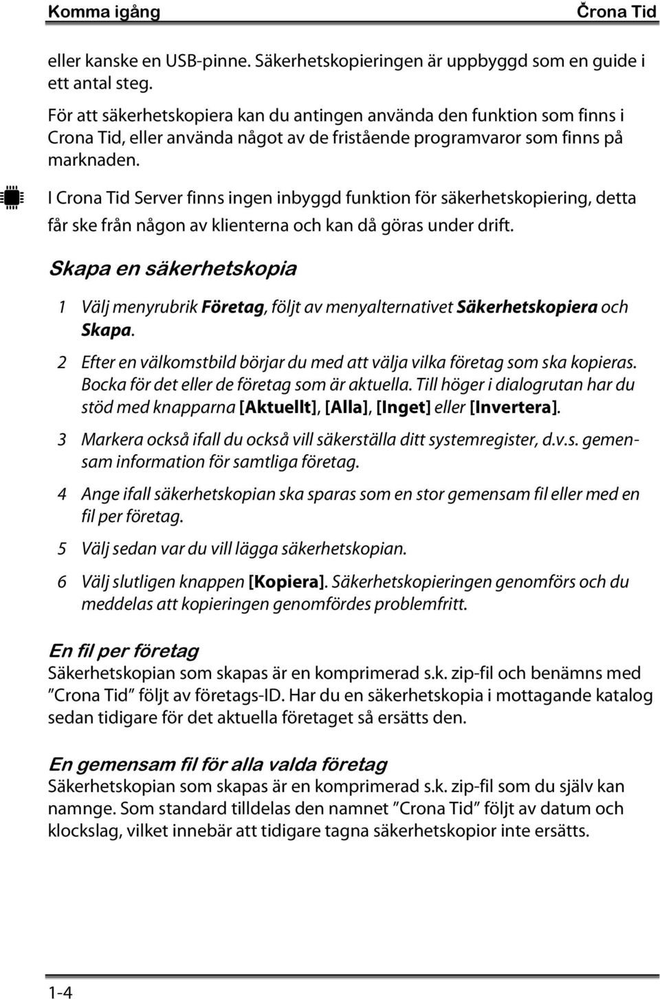 I Crona Tid Server finns ingen inbyggd funktion för säkerhetskopiering, detta får ske från någon av klienterna och kan då göras under drift.