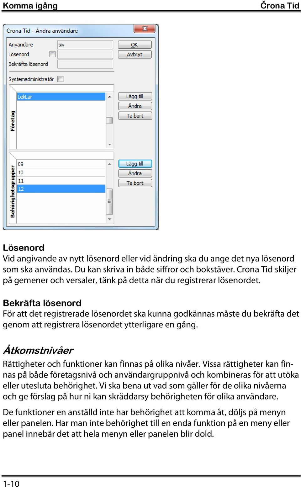 Bekräfta lösenord För att det registrerade lösenordet ska kunna godkännas måste du bekräfta det genom att registrera lösenordet ytterligare en gång.