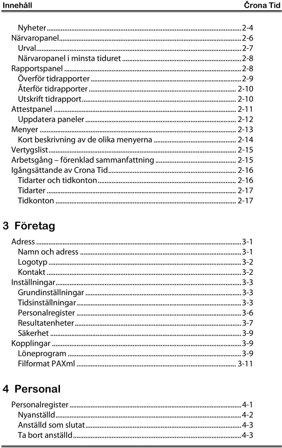 .. 2-15 Igångsättande av Crona Tid... 2-16 Tidarter och tidkonton... 2-16 Tidarter... 2-17 Tidkonton... 2-17 3 Företag Adress...3-1 Namn och adress...3-1 Logotyp...3-2 Kontakt...3-2 Inställningar.