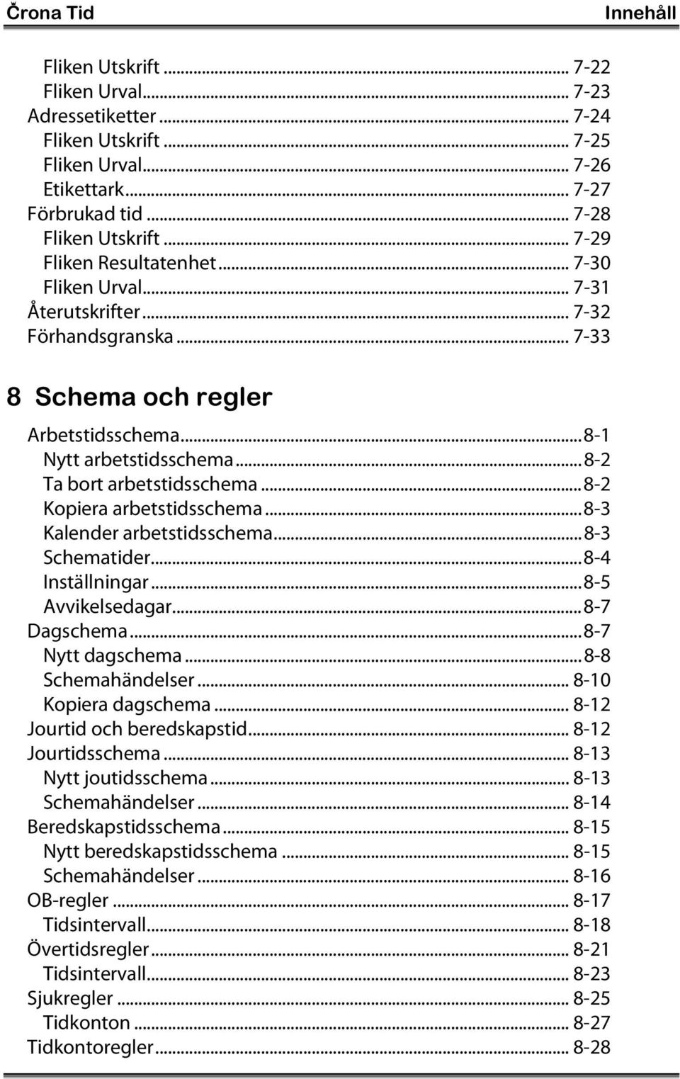 ..8-2 Kopiera arbetstidsschema...8-3 Kalender arbetstidsschema...8-3 Schematider...8-4 Inställningar...8-5 Avvikelsedagar...8-7 Dagschema...8-7 Nytt dagschema...8-8 Schemahändelser.
