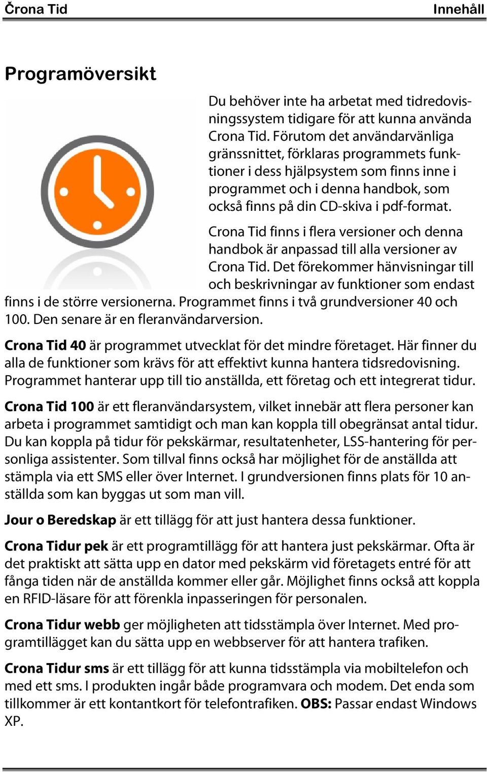 Crona Tid finns i flera versioner och denna handbok är anpassad till alla versioner av Crona Tid.