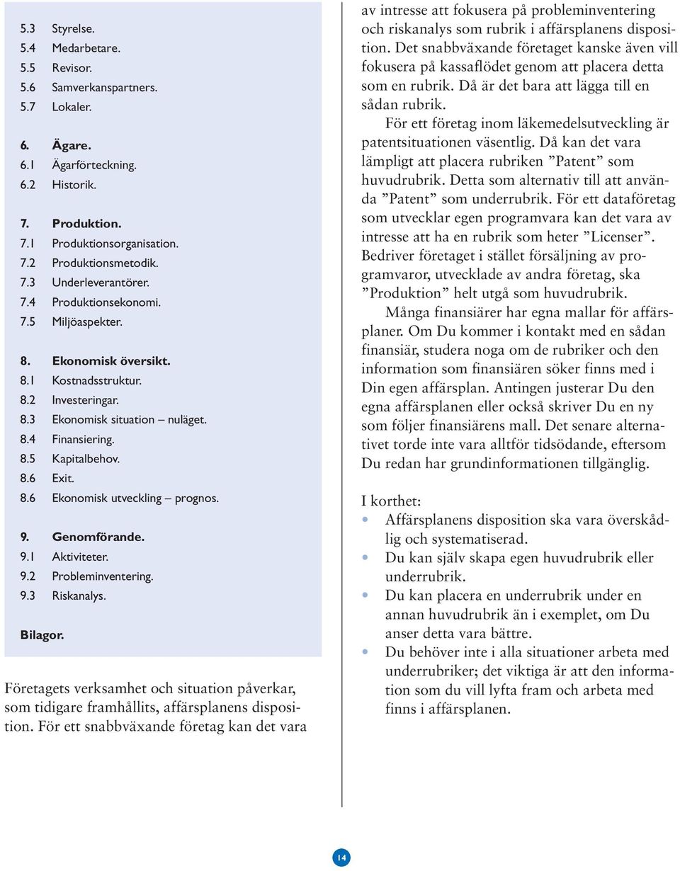 9. Genomförande. 9.1 Aktiviteter. 9.2 Probleminventering. 9.3 Riskanalys. Bilagor. Företagets verksamhet och situation påverkar, som tidigare framhållits, affärsplanens disposition.