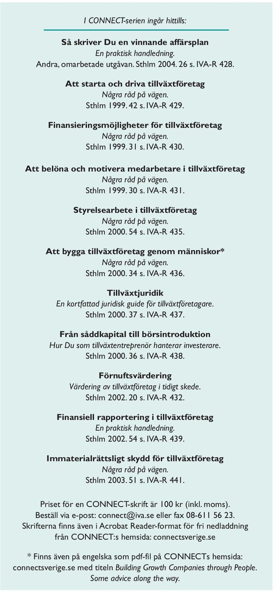 Att belöna och motivera medarbetare i tillväxtföretag Några råd på vägen. Sthlm 1999. 30 s. IVA-R 431. Styrelsearbete i tillväxtföretag Några råd på vägen. Sthlm 2000. 54 s. IVA-R 435.