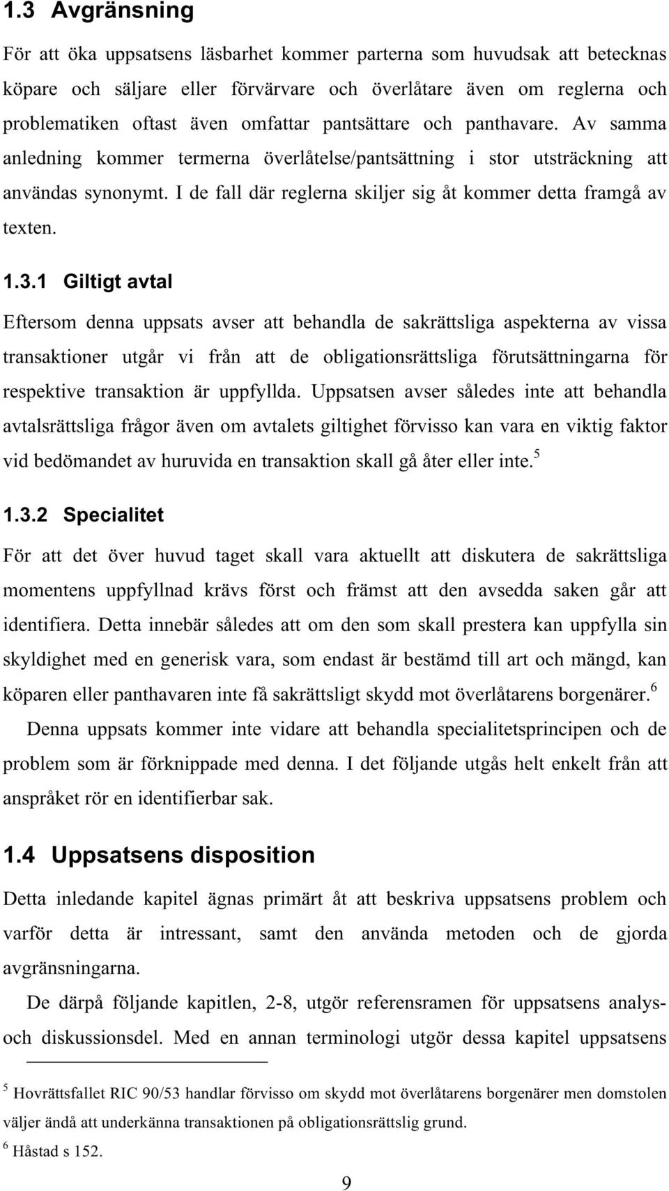 1.3.1 Giltigt avtal Eftersom denna uppsats avser att behandla de sakrättsliga aspekterna av vissa transaktioner utgår vi från att de obligationsrättsliga förutsättningarna för respektive transaktion