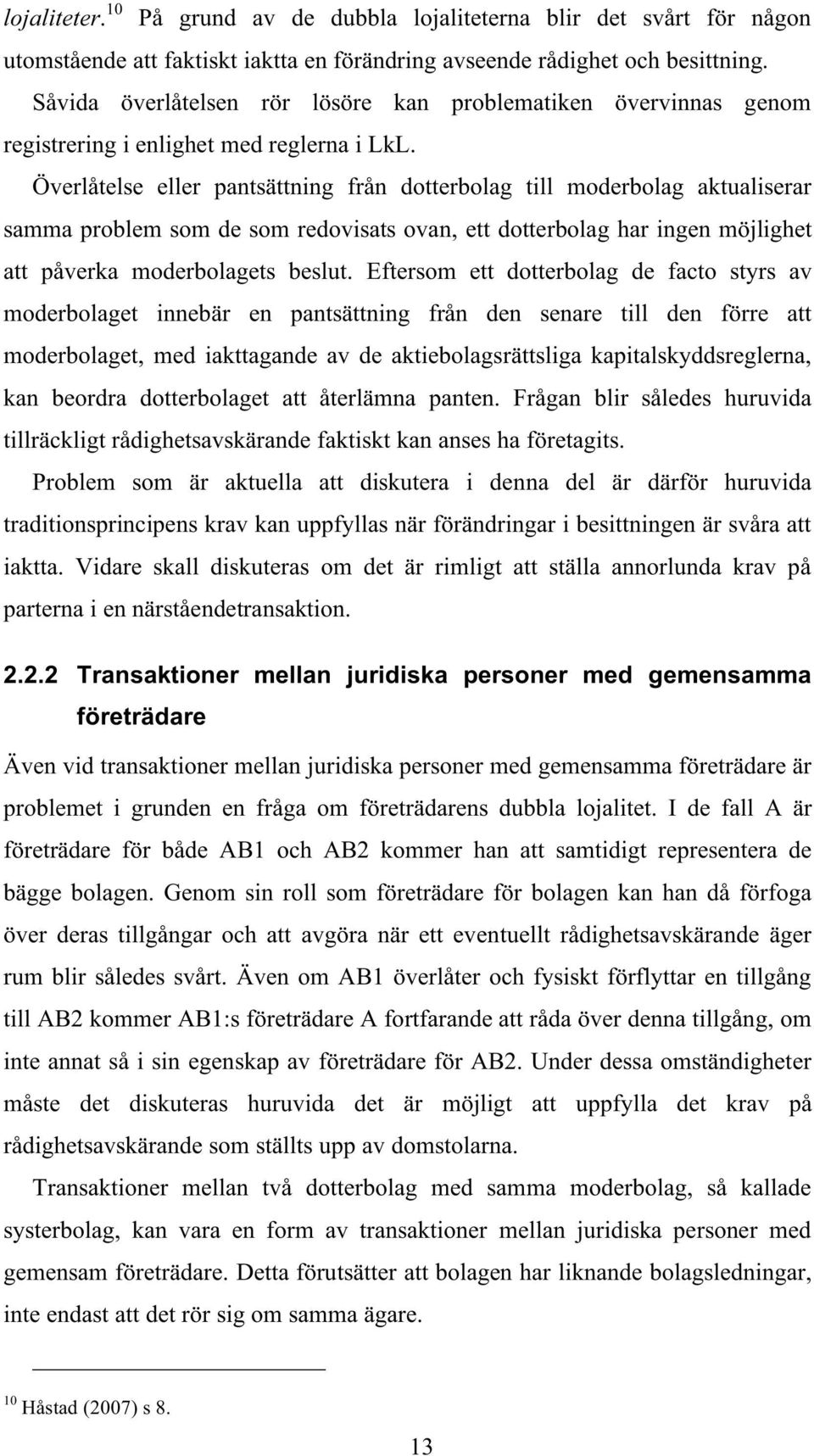 Överlåtelse eller pantsättning från dotterbolag till moderbolag aktualiserar samma problem som de som redovisats ovan, ett dotterbolag har ingen möjlighet att påverka moderbolagets beslut.