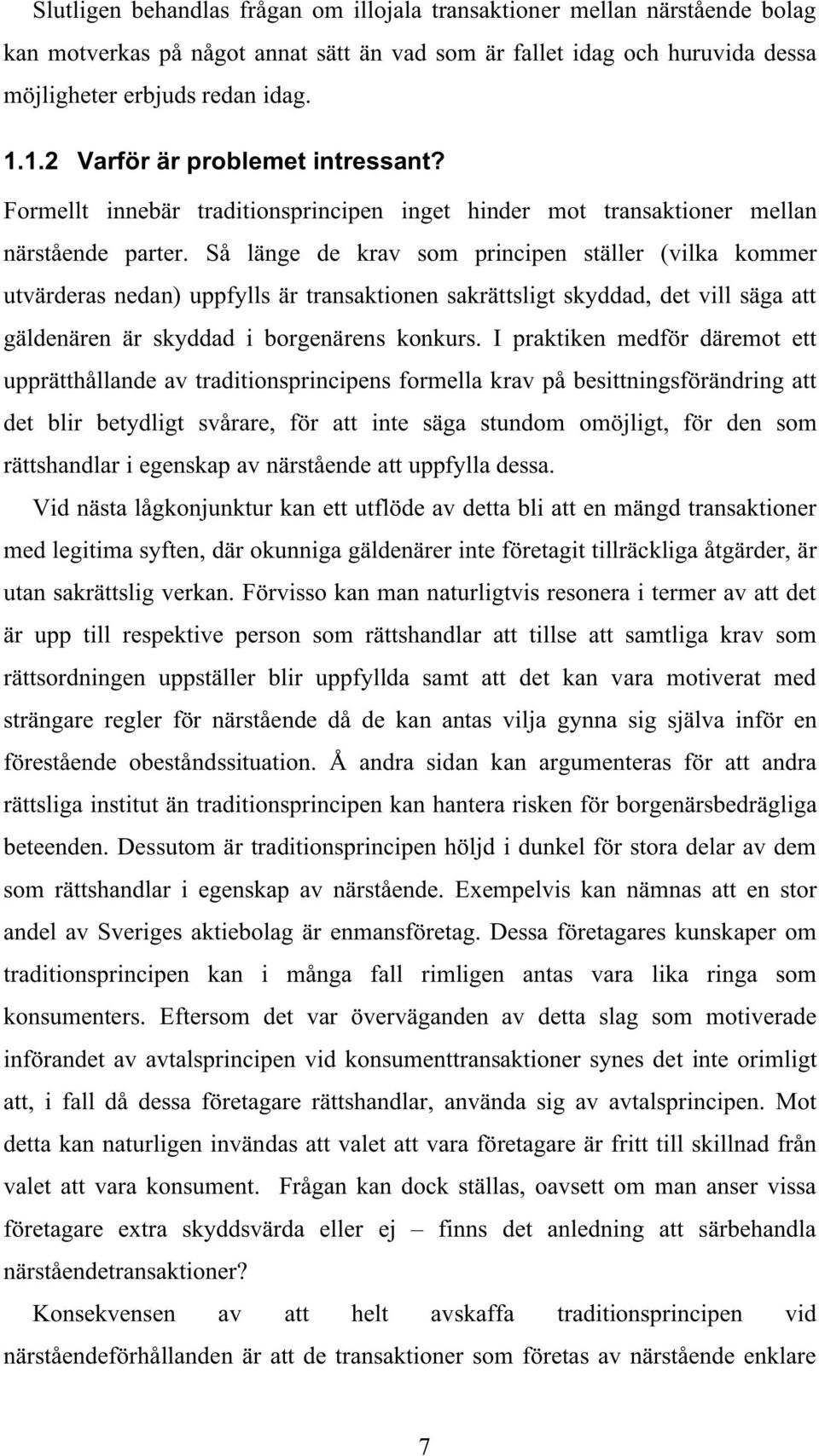 Så länge de krav som principen ställer (vilka kommer utvärderas nedan) uppfylls är transaktionen sakrättsligt skyddad, det vill säga att gäldenären är skyddad i borgenärens konkurs.