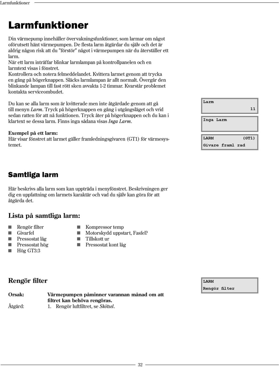 När ett larm inträffar blinkar larmlampan på kontrollpanelen och en larmtext visas i fönstret. Kontrollera och notera felmeddelandet. Kvittera larmet genom att trycka en gång på högerknappen.