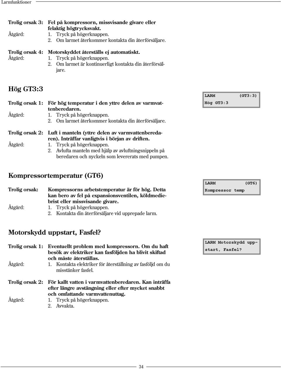 (GT3:3) Kompressortemperatur (GT6) Trolig orsak: Åtgärd: Kompressorns arbetstemperatur är för hög. Detta kan bero av fel på expansionsventilen, köldmediebrist eller missvisande givare. 1.