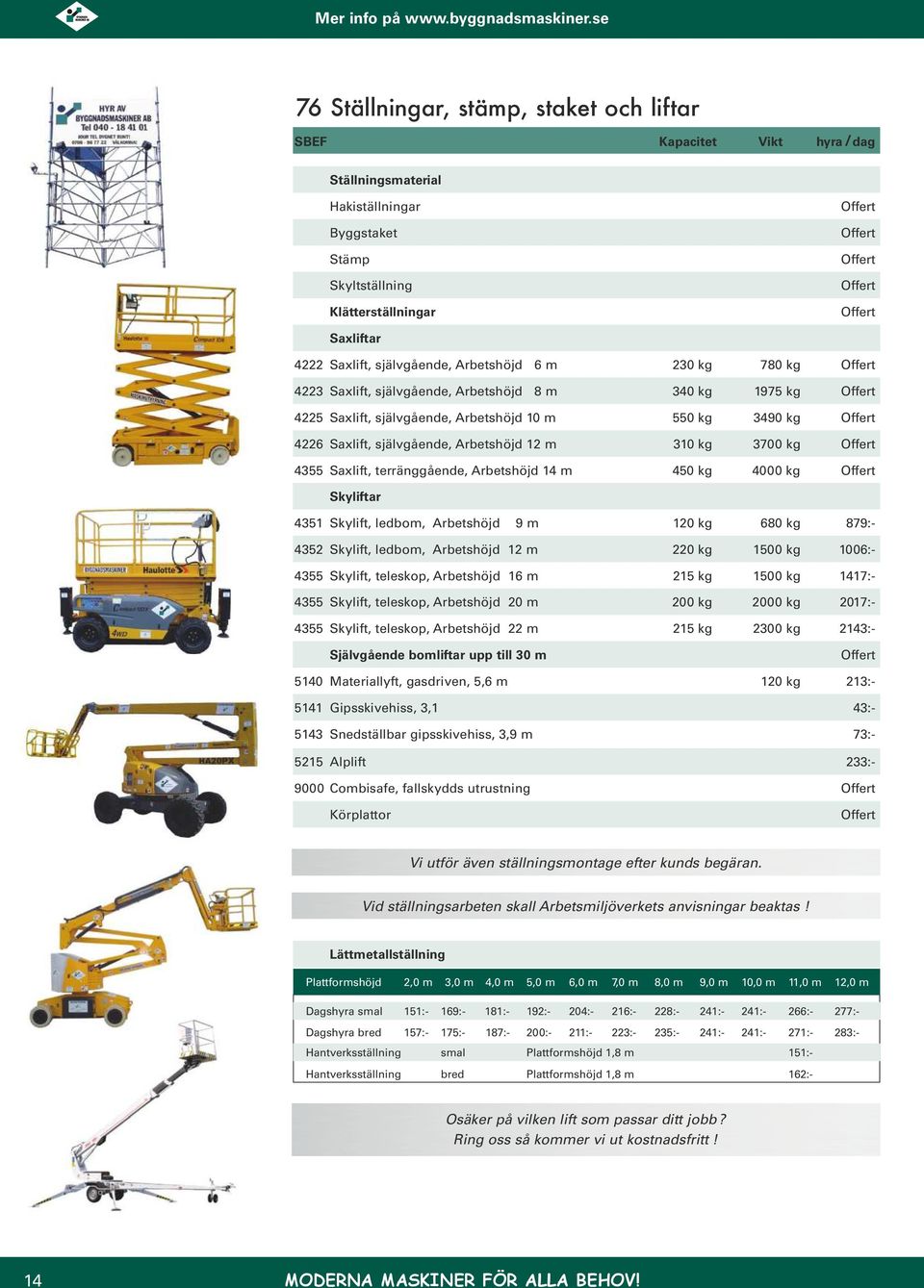 Arbetshöjd 14 m 450 kg 4000 kg Skyliftar 4351 Skylift, ledbom, Arbetshöjd 9 m 120 kg 680 kg 879:- 4352 Skylift, ledbom, Arbetshöjd 12 m 220 kg 1500 kg 1006:- 4355 Skylift, teleskop, Arbetshöjd 16 m