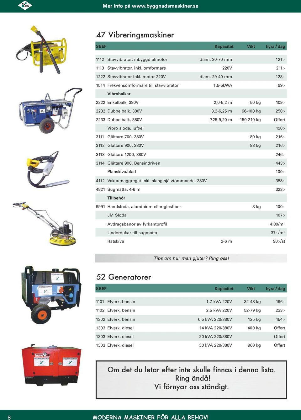 7,25-9,20 m 150-210 kg Vibro sloda, luft/el 190:- 3111 Glättare 700, 380V 80 kg 216:- 3112 Glättare 900, 380V 88 kg 216:- 3113 Glättare 1200, 380V 246:- 3114 Glättare 900, Bensindriven 443:-