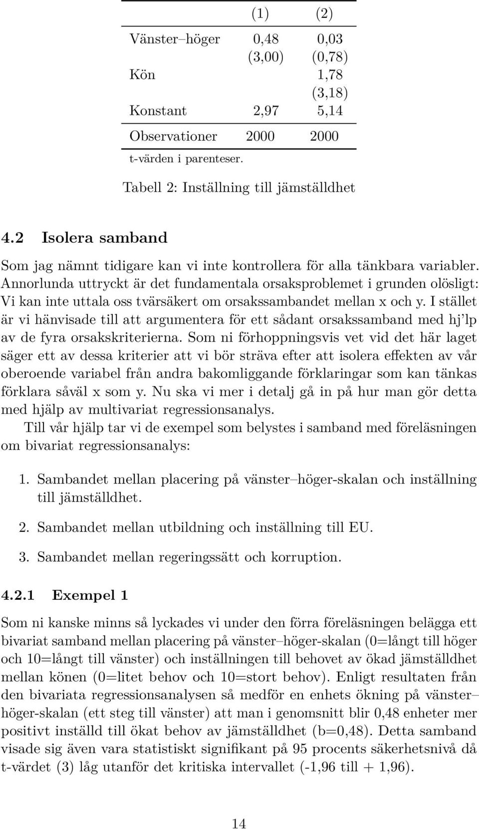 Annorlunda uttryckt är det fundamentala orsaksproblemet i grunden olösligt: Vi kan inte uttala oss tvärsäkert om orsakssambandet mellan x och y.